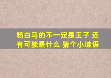 骑白马的不一定是王子 还有可能是什么 猜个小谜语